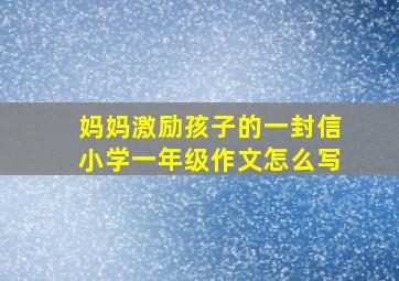 妈妈激励孩子的一封信小学一年级作文怎么写