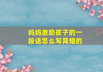 妈妈激励孩子的一段话怎么写简短的