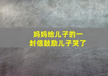 妈妈给儿子的一封信鼓励儿子哭了