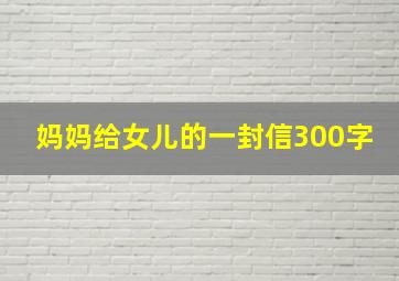 妈妈给女儿的一封信300字