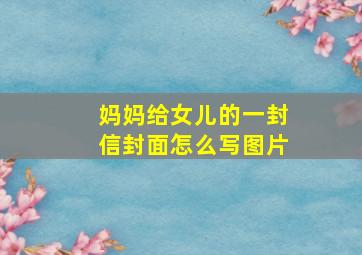 妈妈给女儿的一封信封面怎么写图片