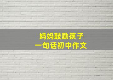 妈妈鼓励孩子一句话初中作文