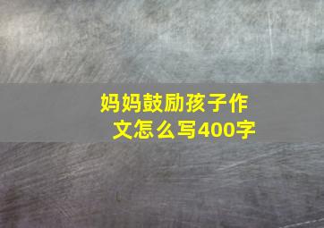 妈妈鼓励孩子作文怎么写400字