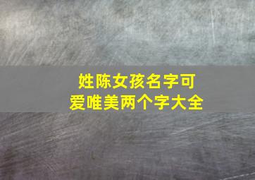 姓陈女孩名字可爱唯美两个字大全