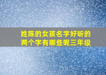 姓陈的女孩名字好听的两个字有哪些呢三年级