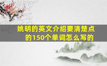 姚明的英文介绍要清楚点的150个单词怎么写的