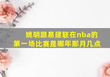 姚明跟易建联在nba的第一场比赛是哪年那月几点