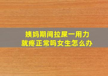 姨妈期间拉屎一用力就疼正常吗女生怎么办