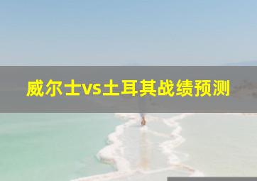 威尔士vs土耳其战绩预测