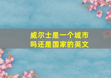 威尔士是一个城市吗还是国家的英文