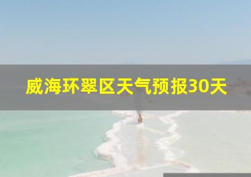 威海环翠区天气预报30天