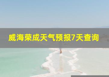 威海荣成天气预报7天查询