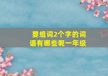 婴组词2个字的词语有哪些呢一年级