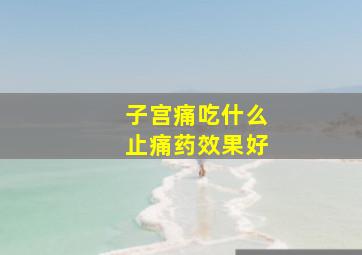 子宫痛吃什么止痛药效果好