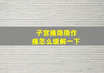 子宫痛隐隐作痛怎么缓解一下