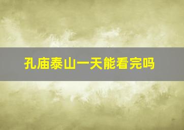 孔庙泰山一天能看完吗