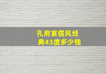 孔府宴儒风经典43度多少钱