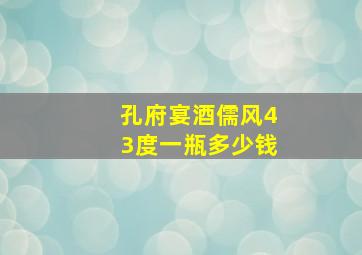 孔府宴酒儒风43度一瓶多少钱