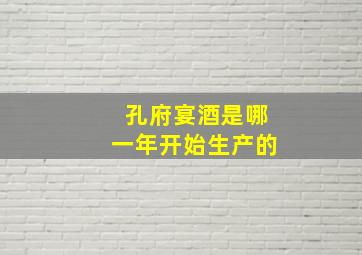 孔府宴酒是哪一年开始生产的