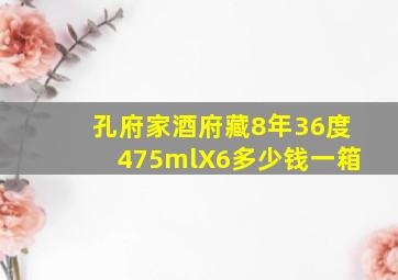 孔府家酒府藏8年36度475mlX6多少钱一箱