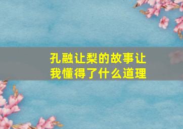 孔融让梨的故事让我懂得了什么道理