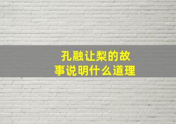 孔融让梨的故事说明什么道理