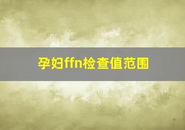 孕妇ffn检查值范围