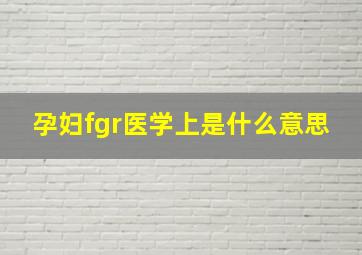 孕妇fgr医学上是什么意思