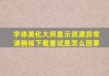 字体美化大师显示资源异常请稍候下载重试是怎么回事