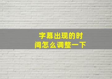 字幕出现的时间怎么调整一下