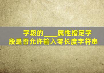 字段的____属性指定字段是否允许输入零长度字符串