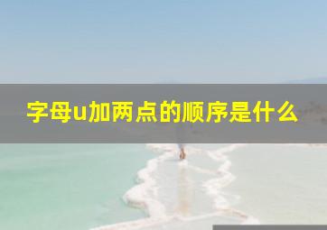 字母u加两点的顺序是什么