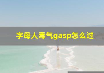 字母人毒气gasp怎么过