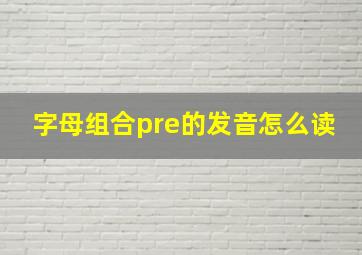 字母组合pre的发音怎么读