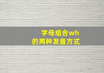 字母组合wh的两种发音方式