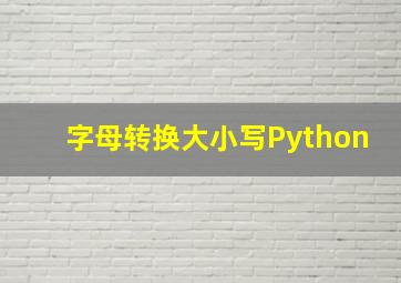 字母转换大小写Python