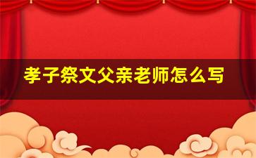 孝子祭文父亲老师怎么写