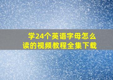 学24个英语字母怎么读的视频教程全集下载