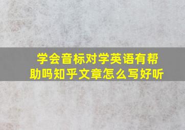 学会音标对学英语有帮助吗知乎文章怎么写好听