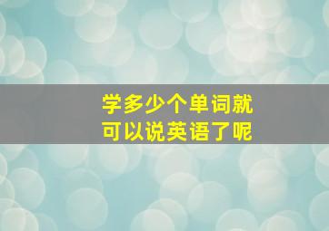 学多少个单词就可以说英语了呢