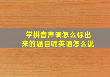 学拼音声调怎么标出来的题目呢英语怎么说