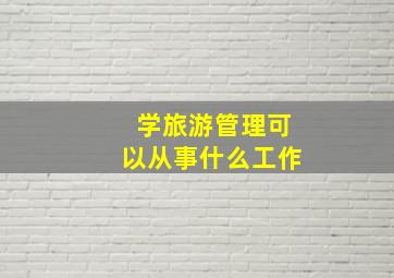 学旅游管理可以从事什么工作