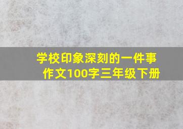 学校印象深刻的一件事作文100字三年级下册