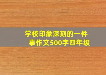 学校印象深刻的一件事作文500字四年级