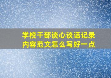 学校干部谈心谈话记录内容范文怎么写好一点