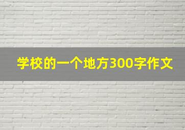 学校的一个地方300字作文