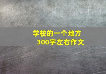 学校的一个地方300字左右作文