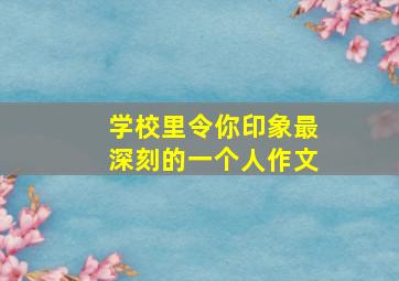 学校里令你印象最深刻的一个人作文