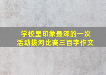 学校里印象最深的一次活动拔河比赛三百字作文