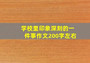 学校里印象深刻的一件事作文200字左右